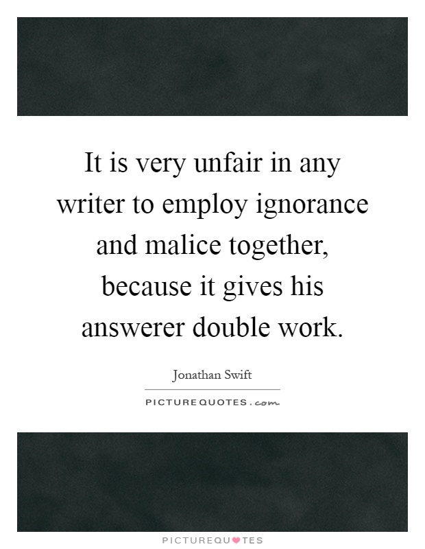 It is very unfair in any writer to employ ignorance and malice together, because it gives his answerer double work Picture Quote #1