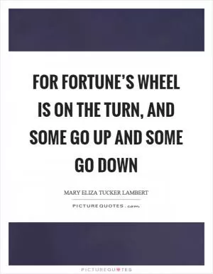 For fortune’s wheel is on the turn, and some go up and some go down Picture Quote #1