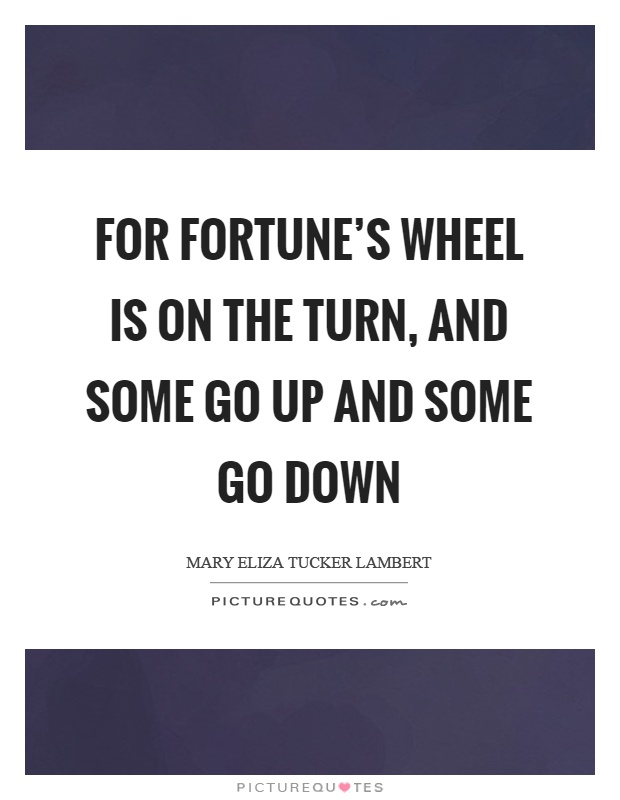 For fortune's wheel is on the turn, and some go up and some go down Picture Quote #1