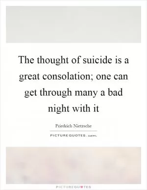 The thought of suicide is a great consolation; one can get through many a bad night with it Picture Quote #1