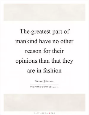 The greatest part of mankind have no other reason for their opinions than that they are in fashion Picture Quote #1