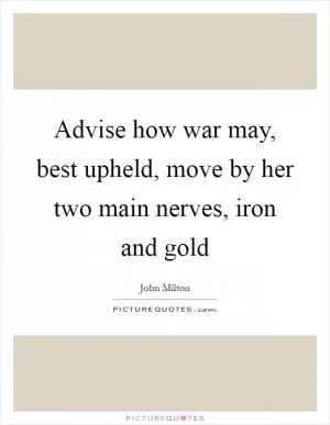 Advise how war may, best upheld, move by her two main nerves, iron and gold Picture Quote #1