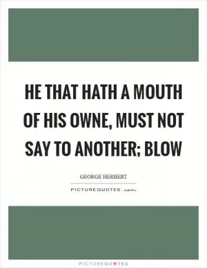 He that hath a mouth of his owne, must not say to another; blow Picture Quote #1