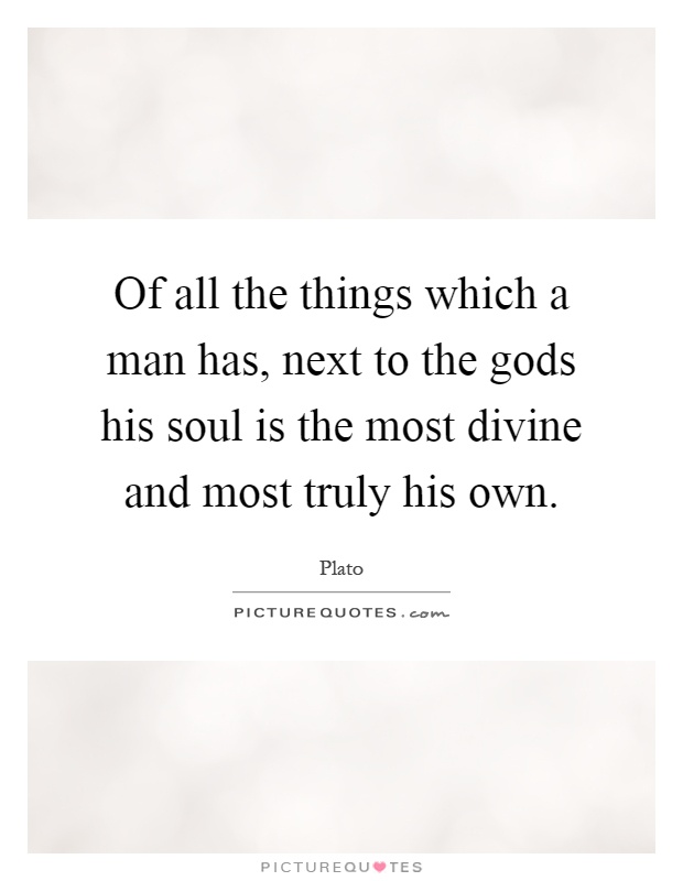 Of all the things which a man has, next to the gods his soul is the most divine and most truly his own Picture Quote #1