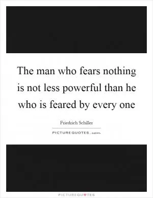 The man who fears nothing is not less powerful than he who is feared by every one Picture Quote #1