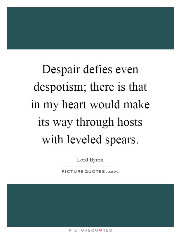 Despair defies even despotism; there is that in my heart would make its way through hosts with leveled spears Picture Quote #1