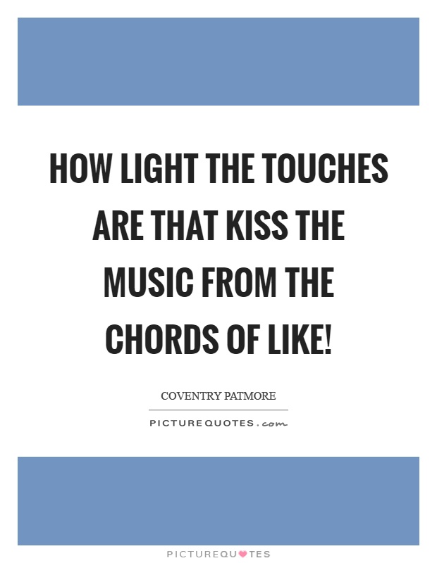 How light the touches are that kiss the music from the chords of like! Picture Quote #1