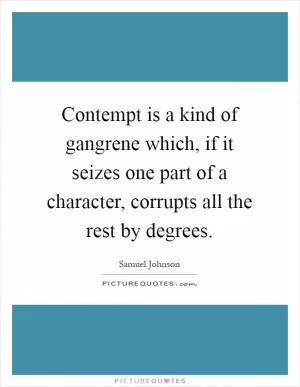 Contempt is a kind of gangrene which, if it seizes one part of a character, corrupts all the rest by degrees Picture Quote #1