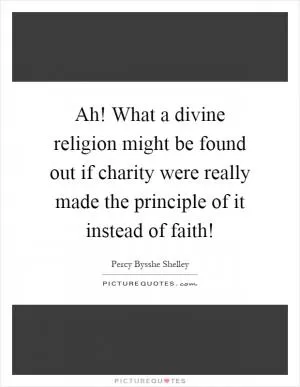 Ah! What a divine religion might be found out if charity were really made the principle of it instead of faith! Picture Quote #1