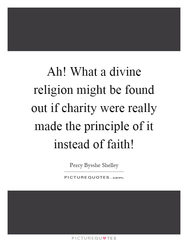 Ah! What a divine religion might be found out if charity were really made the principle of it instead of faith! Picture Quote #1