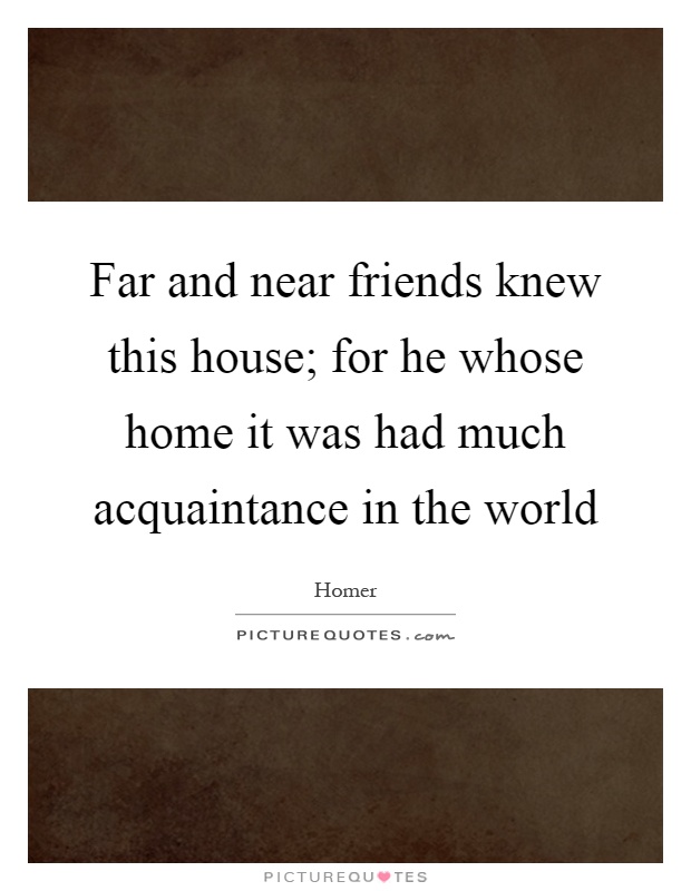 Far and near friends knew this house; for he whose home it was had much acquaintance in the world Picture Quote #1