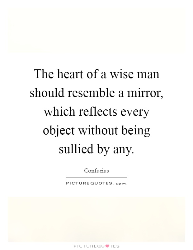 The heart of a wise man should resemble a mirror, which reflects every object without being sullied by any Picture Quote #1