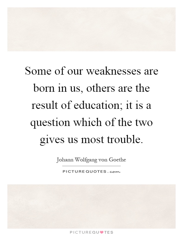Some of our weaknesses are born in us, others are the result of education; it is a question which of the two gives us most trouble Picture Quote #1
