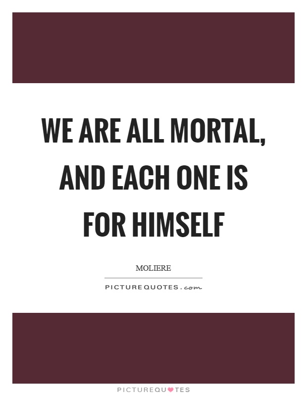 We are all mortal, and each one is for himself Picture Quote #1