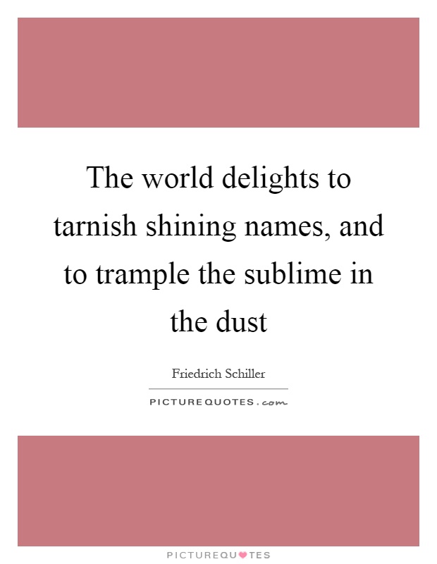 The world delights to tarnish shining names, and to trample the sublime in the dust Picture Quote #1