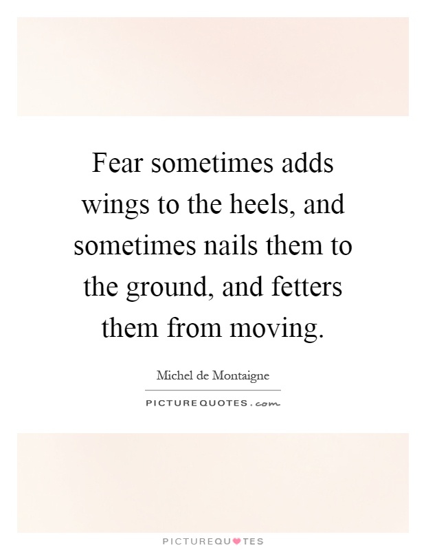 Fear sometimes adds wings to the heels, and sometimes nails them to the ground, and fetters them from moving Picture Quote #1