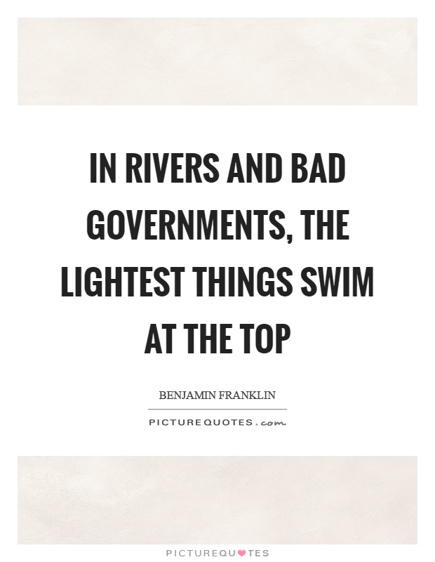 In rivers and bad governments, the lightest things swim at the top Picture Quote #1