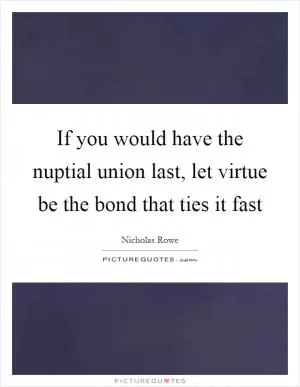 If you would have the nuptial union last, let virtue be the bond that ties it fast Picture Quote #1