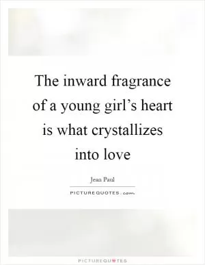 The inward fragrance of a young girl’s heart is what crystallizes into love Picture Quote #1