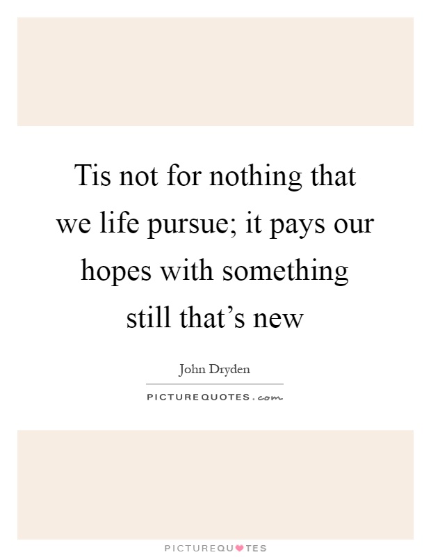 Tis not for nothing that we life pursue; it pays our hopes with something still that's new Picture Quote #1