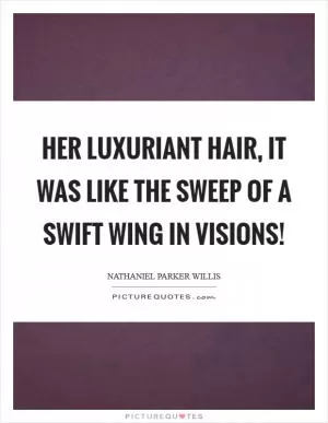 Her luxuriant hair, it was like the sweep of a swift wing in visions! Picture Quote #1