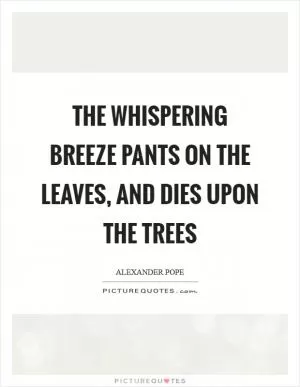 The whispering breeze pants on the leaves, and dies upon the trees Picture Quote #1