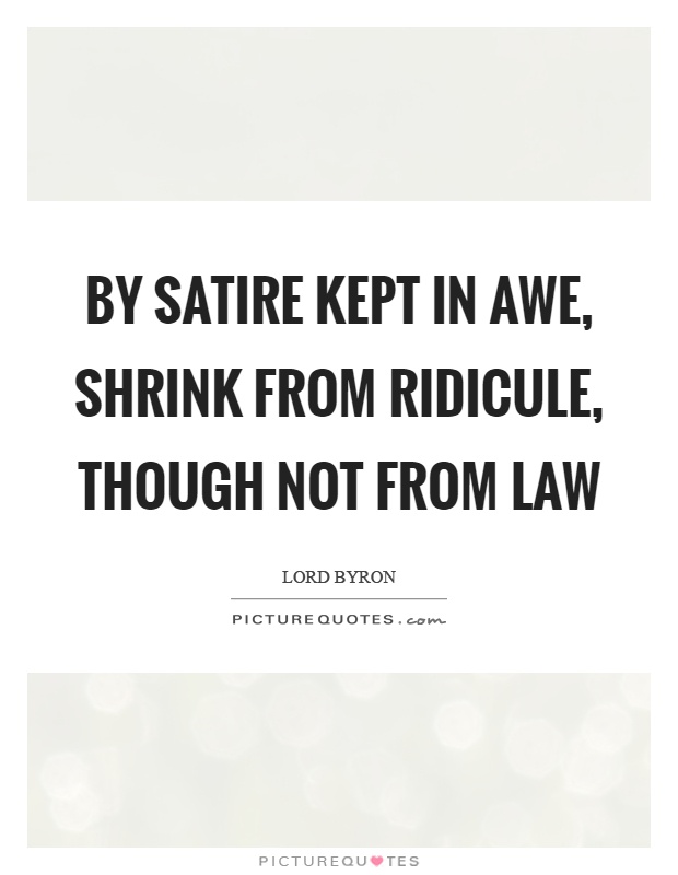 By satire kept in awe, shrink from ridicule, though not from law ...