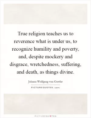 True religion teaches us to reverence what is under us, to recognize humility and poverty, and, despite mockery and disgrace, wretchedness, suffering, and death, as things divine Picture Quote #1