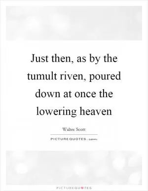 Just then, as by the tumult riven, poured down at once the lowering heaven Picture Quote #1
