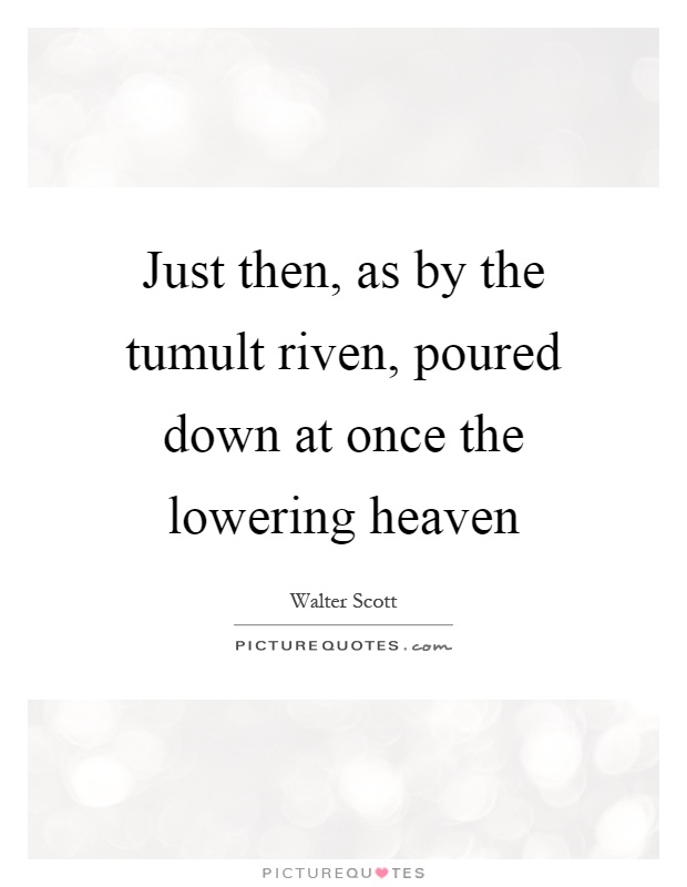 Just then, as by the tumult riven, poured down at once the lowering heaven Picture Quote #1