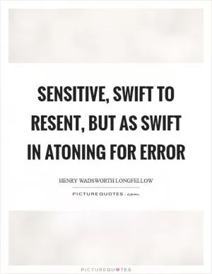 Sensitive, swift to resent, but as swift in atoning for error Picture Quote #1