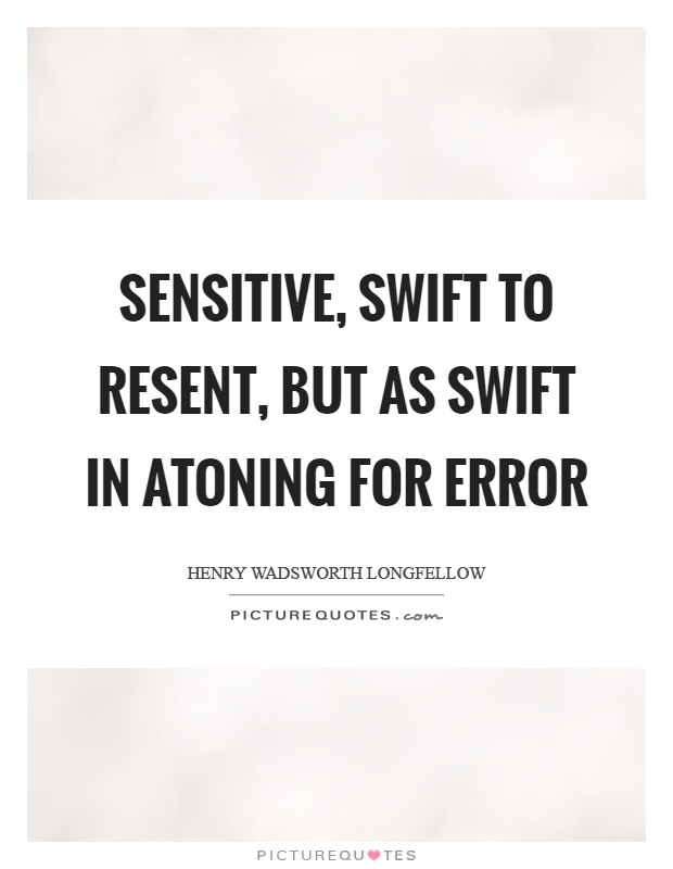 Sensitive, swift to resent, but as swift in atoning for error Picture Quote #1