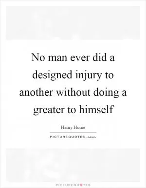No man ever did a designed injury to another without doing a greater to himself Picture Quote #1