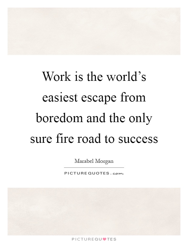 Work is the world's easiest escape from boredom and the only sure fire road to success Picture Quote #1