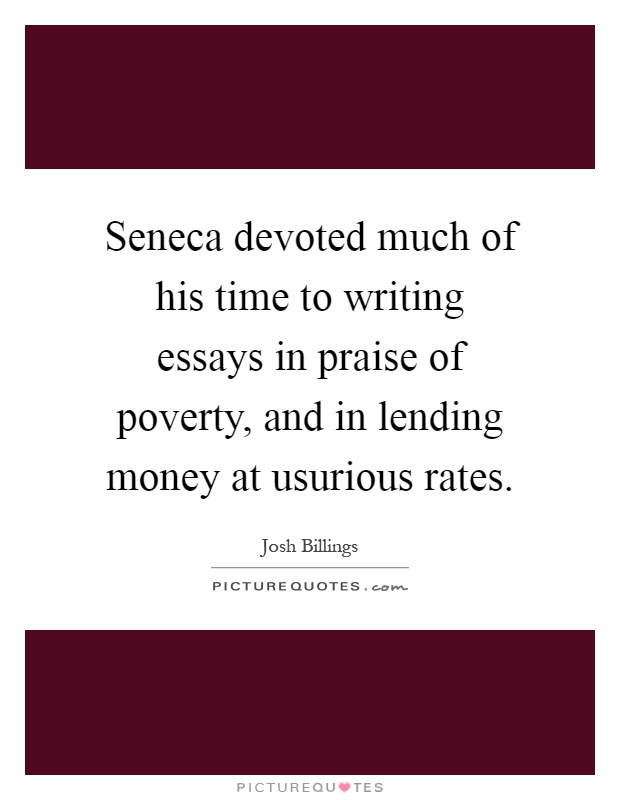 Seneca devoted much of his time to writing essays in praise of poverty, and in lending money at usurious rates Picture Quote #1
