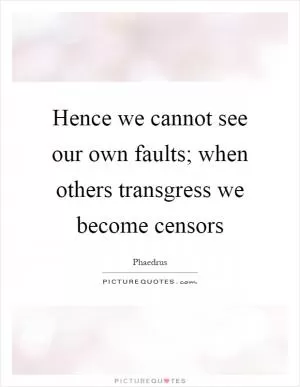 Hence we cannot see our own faults; when others transgress we become censors Picture Quote #1