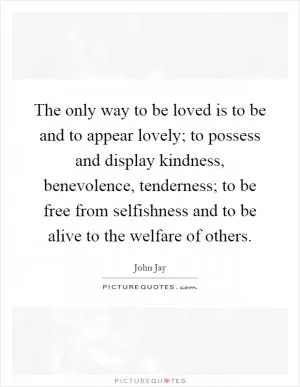 The only way to be loved is to be and to appear lovely; to possess and display kindness, benevolence, tenderness; to be free from selfishness and to be alive to the welfare of others Picture Quote #1