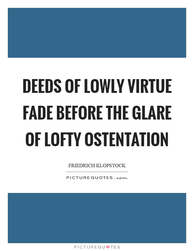Deeds of lowly virtue fade before the glare of lofty ostentation Picture Quote #1