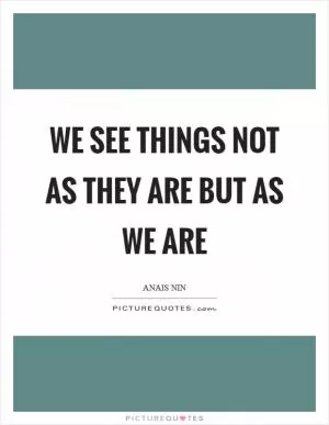 We see things not as they are but as we are Picture Quote #1