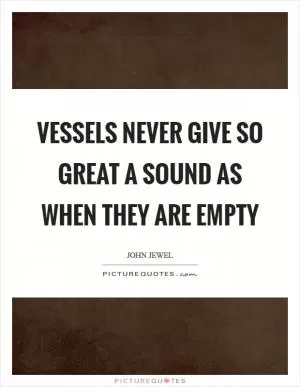 Vessels never give so great a sound as when they are empty Picture Quote #1