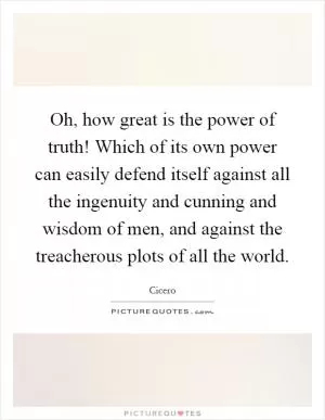 Oh, how great is the power of truth! Which of its own power can easily defend itself against all the ingenuity and cunning and wisdom of men, and against the treacherous plots of all the world Picture Quote #1