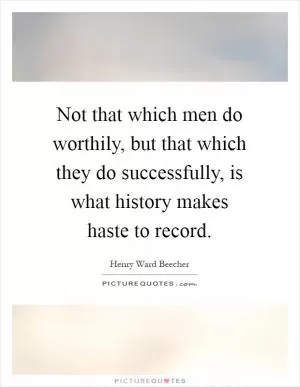 Not that which men do worthily, but that which they do successfully, is what history makes haste to record Picture Quote #1