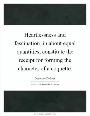 Heartlessness and fascination, in about equal quantities, constitute the receipt for forming the character of a coquette Picture Quote #1