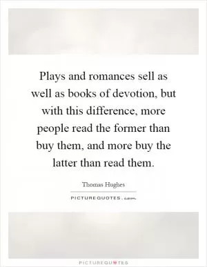Plays and romances sell as well as books of devotion, but with this difference, more people read the former than buy them, and more buy the latter than read them Picture Quote #1