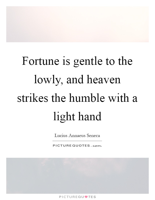 Fortune is gentle to the lowly, and heaven strikes the humble with a light hand Picture Quote #1