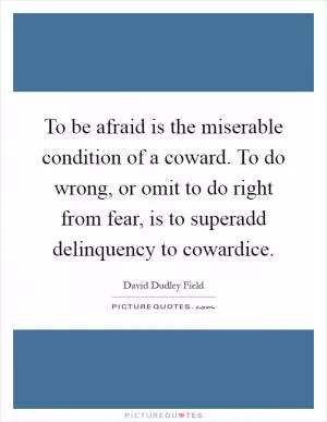 To be afraid is the miserable condition of a coward. To do wrong, or omit to do right from fear, is to superadd delinquency to cowardice Picture Quote #1