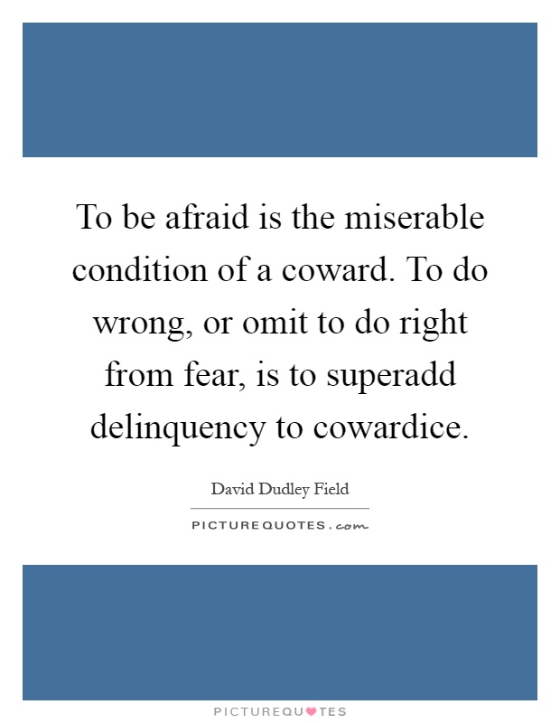 To be afraid is the miserable condition of a coward. To do wrong, or omit to do right from fear, is to superadd delinquency to cowardice Picture Quote #1