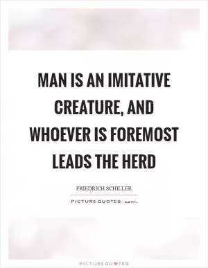 Man is an imitative creature, and whoever is foremost leads the herd Picture Quote #1