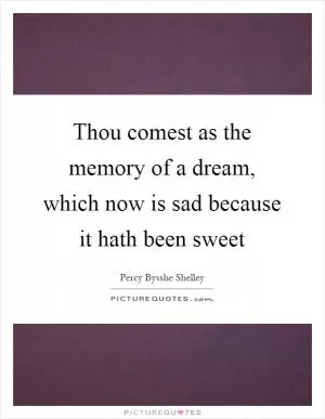 Thou comest as the memory of a dream, which now is sad because it hath been sweet Picture Quote #1