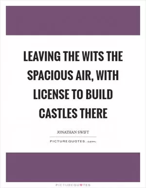 Leaving the wits the spacious air, with license to build castles there Picture Quote #1
